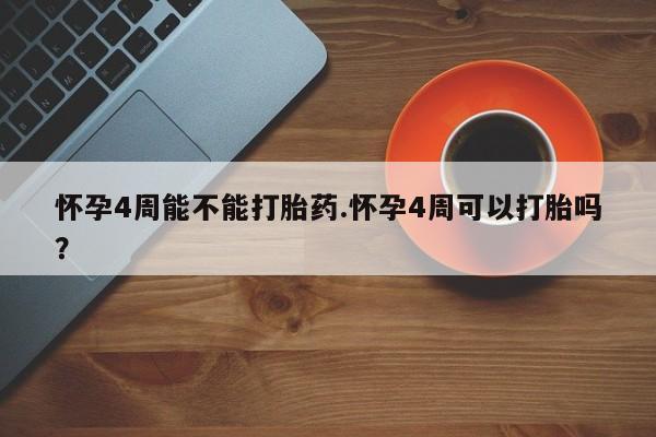 哪里有米索前列醇片怀孕4周能不能打胎药.怀孕4周可以打胎吗？