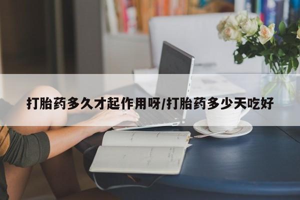 哪里有米索前列醇片打胎药多久才起作用呀/打胎药多少天吃好