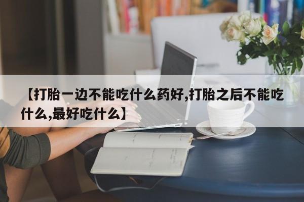 哪里有米索前列醇片【打胎一边不能吃什么药好,打胎之后不能吃什么,最好吃什么】