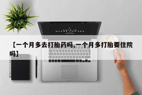 哪里有米索前列醇片【一个月多去打胎药吗,一个月多打胎要住院吗】