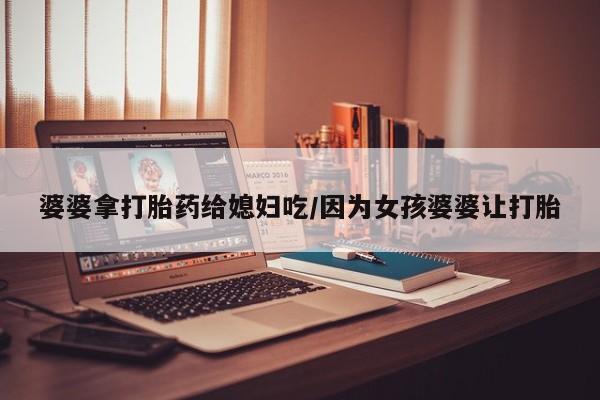 哪里有米索前列醇片婆婆拿打胎药给媳妇吃/因为女孩婆婆让打胎