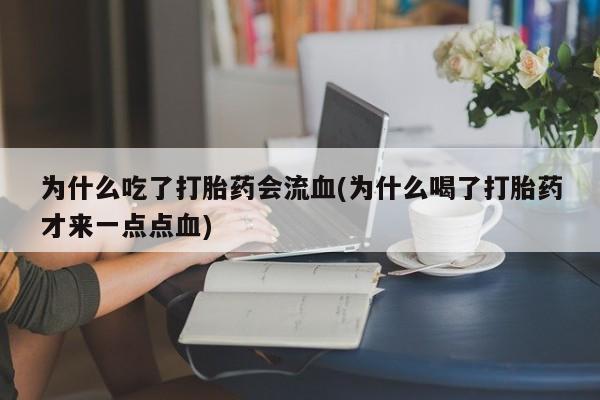 哪里有米索前列醇片为什么吃了打胎药会流血(为什么喝了打胎药才来一点点血)