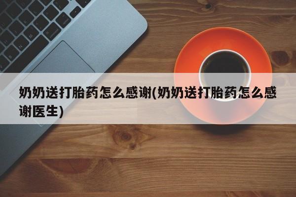 哪里有米索前列醇片奶奶送打胎药怎么感谢(奶奶送打胎药怎么感谢医生)