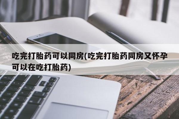 哪里有米索前列醇片吃完打胎药可以同房(吃完打胎药同房又怀孕可以在吃打胎药)