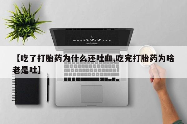 哪里有米索前列醇片【吃了打胎药为什么还吐血,吃完打胎药为啥老是吐】
