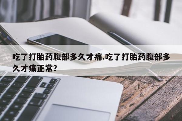 哪里有米索前列醇片吃了打胎药腹部多久才痛.吃了打胎药腹部多久才痛正常？