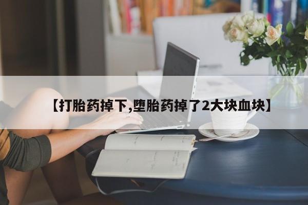 哪里有米索前列醇片【打胎药掉下,堕胎药掉了2大块血块】