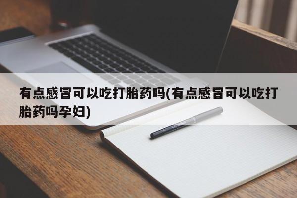 哪里有米索前列醇片有点感冒可以吃打胎药吗(有点感冒可以吃打胎药吗孕妇)