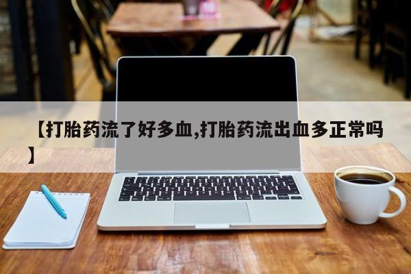 哪里有米索前列醇片【打胎药流了好多血,打胎药流出血多正常吗】
