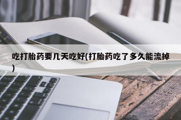 哪里有米索前列醇片吃打胎药要几天吃好(打胎药吃了多久能流掉)