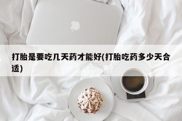哪里有米索前列醇片打胎是要吃几天药才能好(打胎吃药多少天合适)