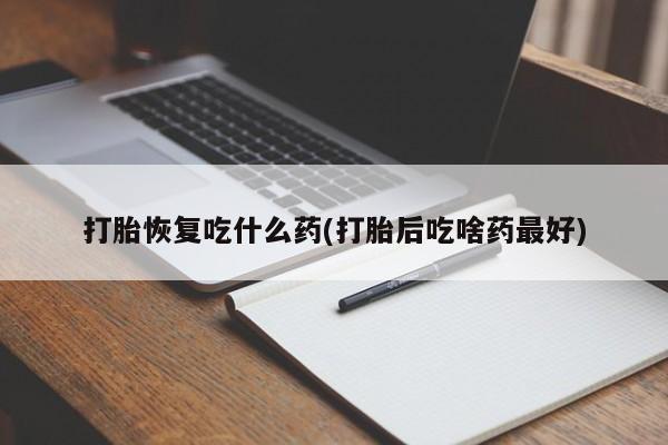 哪里有米索前列醇片打胎恢复吃什么药(打胎后吃啥药最好)