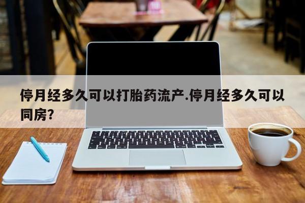 哪里有米索前列醇片停月经多久可以打胎药流产.停月经多久可以同房？