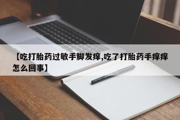 哪里有米索前列醇片【吃打胎药过敏手脚发痒,吃了打胎药手痒痒怎么回事】