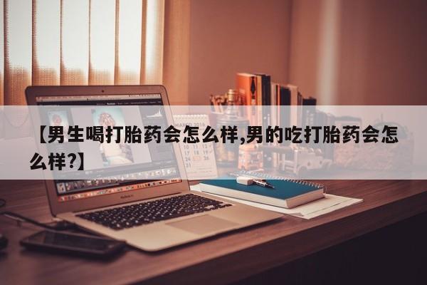 哪里有米索前列醇片【男生喝打胎药会怎么样,男的吃打胎药会怎么样?】
