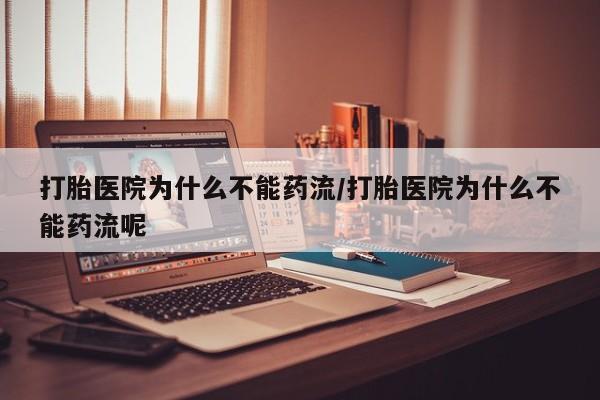 哪里有米索前列醇片打胎医院为什么不能药流/打胎医院为什么不能药流呢