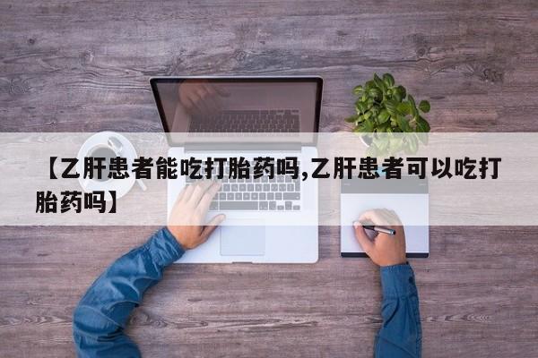 哪里有米索前列醇片【乙肝患者能吃打胎药吗,乙肝患者可以吃打胎药吗】
