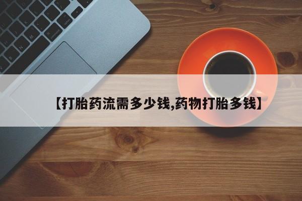 哪里有米索前列醇片【打胎药流需多少钱,药物打胎多钱】