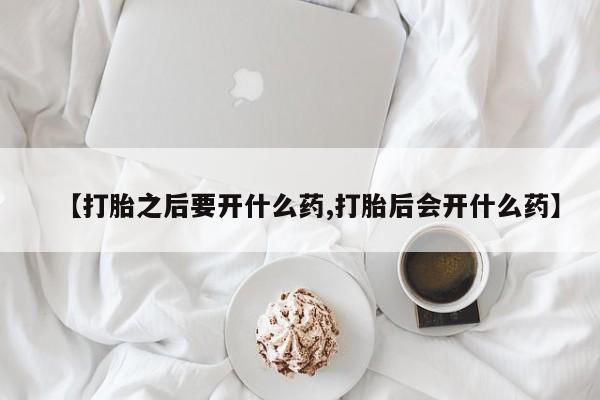 哪里有米索前列醇片【打胎之后要开什么药,打胎后会开什么药】