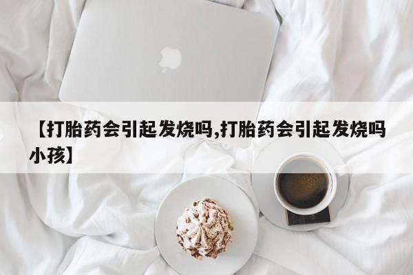 哪里有米索前列醇片【打胎药会引起发烧吗,打胎药会引起发烧吗小孩】