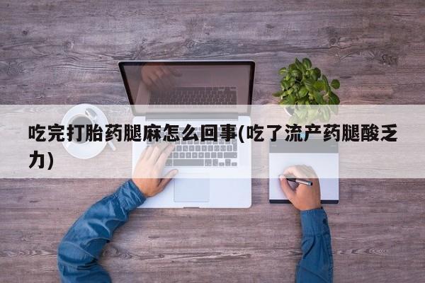 哪里有米索前列醇片吃完打胎药腿麻怎么回事(吃了流产药腿酸乏力)