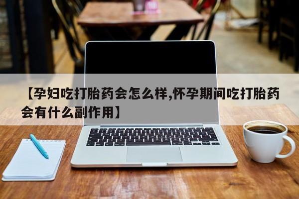 哪里有米索前列醇片【孕妇吃打胎药会怎么样,怀孕期间吃打胎药会有什么副作用】