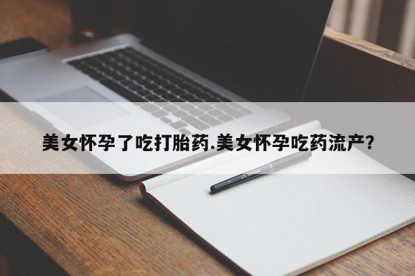 哪里有米索前列醇片美女怀孕了吃打胎药.美女怀孕吃药流产？