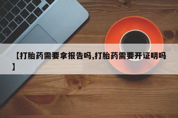 哪里有米索前列醇片【打胎药需要拿报告吗,打胎药需要开证明吗】