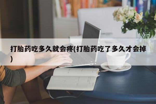 哪里有米索前列醇片打胎药吃多久就会疼(打胎药吃了多久才会掉)