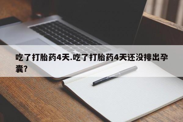 哪里有米索前列醇片吃了打胎药4天.吃了打胎药4天还没排出孕囊？