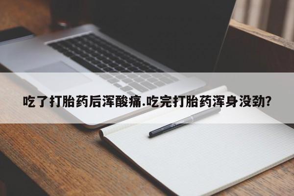 哪里有米索前列醇片吃了打胎药后浑酸痛.吃完打胎药浑身没劲？