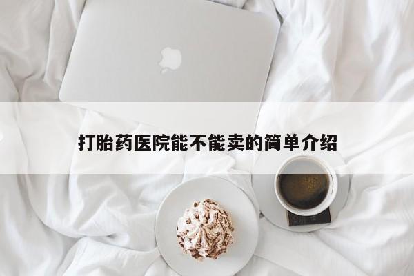 哪里有米索前列醇片打胎药医院能不能卖的简单介绍
