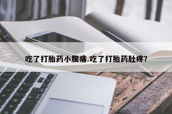 哪里有米索前列醇片吃了打胎药小腹痛.吃了打胎药肚疼？