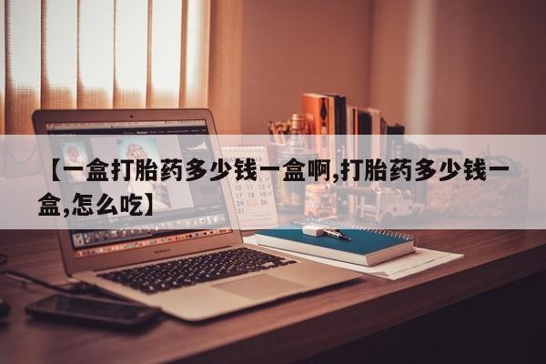 哪里有米索前列醇片【一盒打胎药多少钱一盒啊,打胎药多少钱一盒,怎么吃】