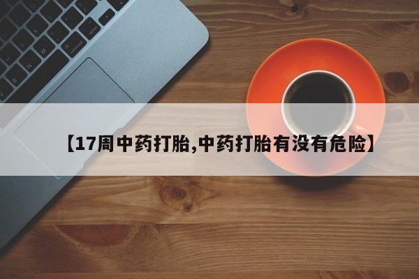 哪里有米索前列醇片【17周中药打胎,中药打胎有没有危险】