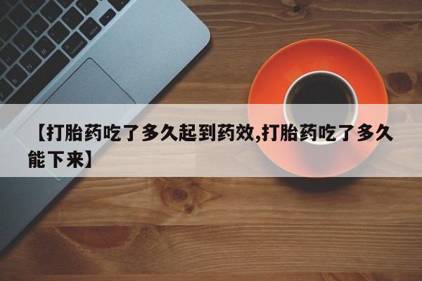 哪里有米索前列醇片【打胎药吃了多久起到药效,打胎药吃了多久能下来】