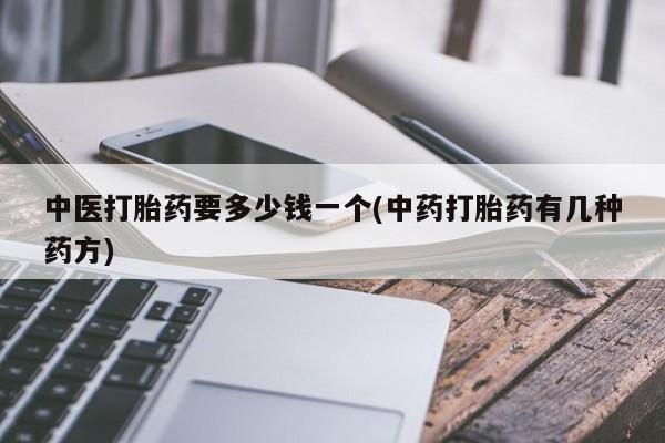 哪里有米索前列醇片中医打胎药要多少钱一个(中药打胎药有几种药方)