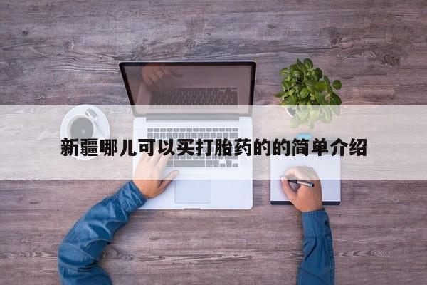 哪里有米索前列醇片新疆哪儿可以买打胎药的的简单介绍
