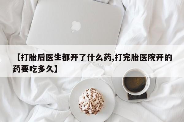 哪里有米索前列醇片【打胎后医生都开了什么药,打完胎医院开的药要吃多久】