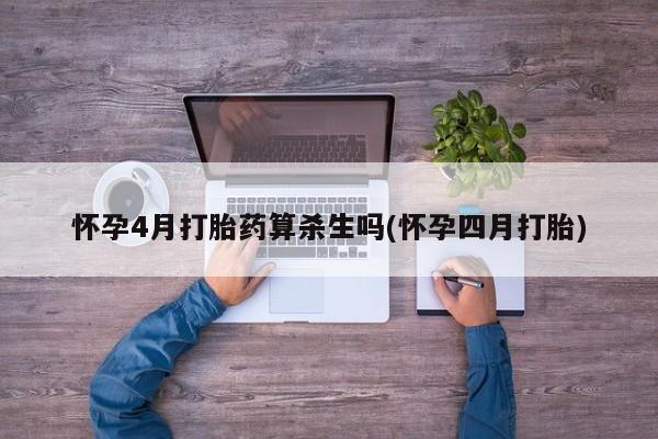 哪里有米索前列醇片怀孕4月打胎药算杀生吗(怀孕四月打胎)