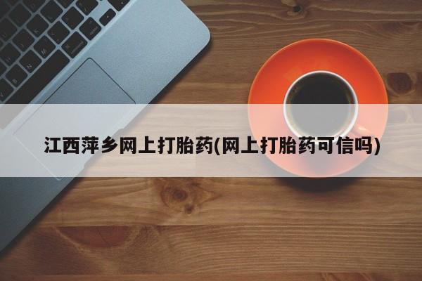 哪里有米索前列醇片江西萍乡网上打胎药(网上打胎药可信吗)
