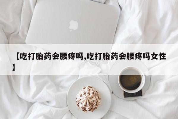 哪里有米索前列醇片【吃打胎药会腰疼吗,吃打胎药会腰疼吗女性】
