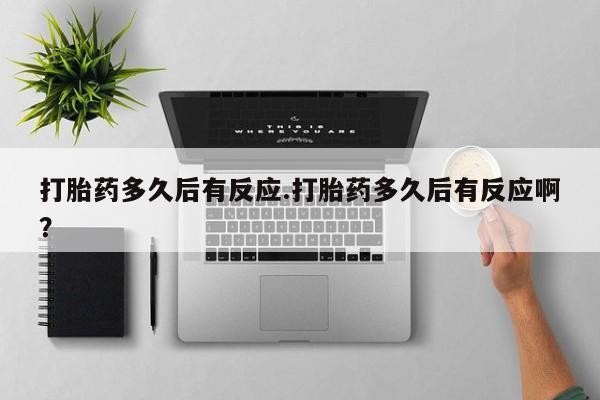哪里有米索前列醇片打胎药多久后有反应.打胎药多久后有反应啊？