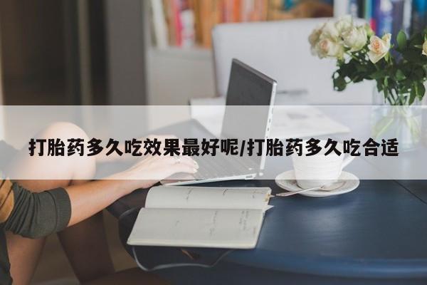 哪里有米索前列醇片打胎药多久吃效果最好呢/打胎药多久吃合适