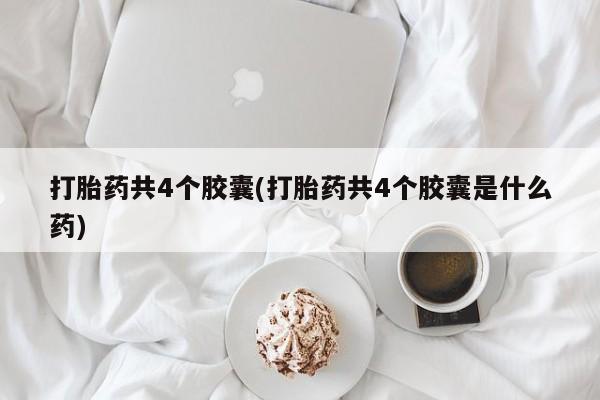 哪里有米索前列醇片打胎药共4个胶囊(打胎药共4个胶囊是什么药)