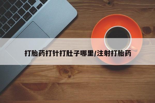 哪里有米索前列醇片打胎药打针打肚子哪里/注射打胎药