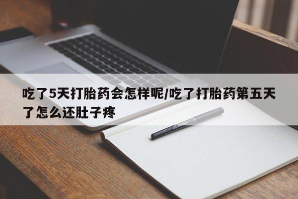 哪里有米索前列醇片吃了5天打胎药会怎样呢/吃了打胎药第五天了怎么还肚子疼