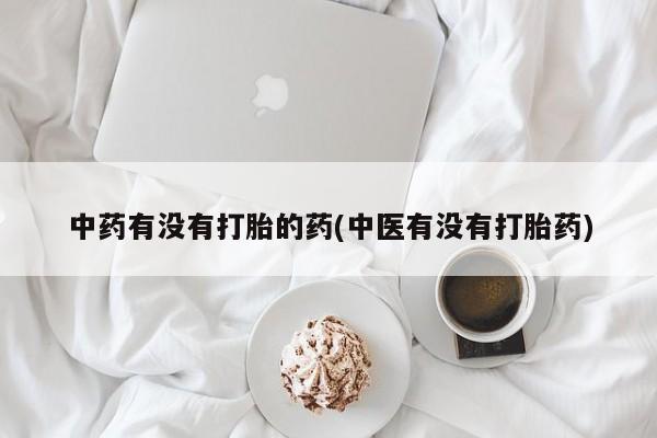 哪里有米索前列醇片中药有没有打胎的药(中医有没有打胎药)