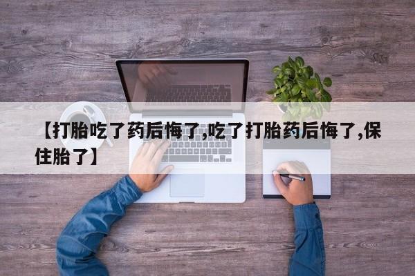 哪里有米索前列醇片【打胎吃了药后悔了,吃了打胎药后悔了,保住胎了】