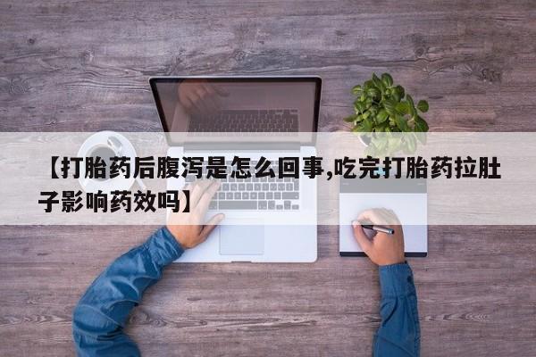 哪里有米索前列醇片【打胎药后腹泻是怎么回事,吃完打胎药拉肚子影响药效吗】